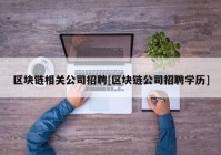 区块链相关公司招聘[区块链公司招聘学历]