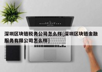 深圳区块链税务公司怎么样[深圳区块链金融服务有限公司怎么样]