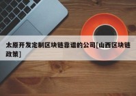 太原开发定制区块链靠谱的公司[山西区块链政策]