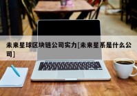 未来星球区块链公司实力[未来星系是什么公司]