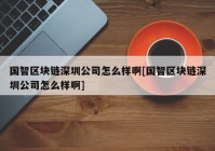 国智区块链深圳公司怎么样啊[国智区块链深圳公司怎么样啊]