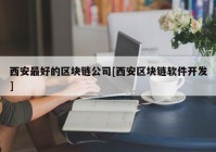 西安最好的区块链公司[西安区块链软件开发]