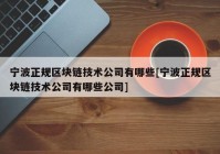 宁波正规区块链技术公司有哪些[宁波正规区块链技术公司有哪些公司]
