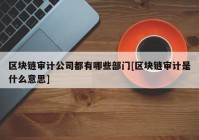 区块链审计公司都有哪些部门[区块链审计是什么意思]