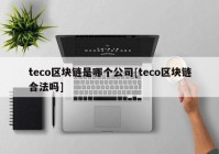 teco区块链是哪个公司[teco区块链合法吗]