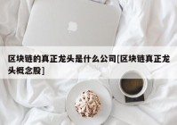 区块链的真正龙头是什么公司[区块链真正龙头概念股]