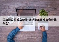 区块链公司成立条件[区块链公司成立条件是什么]