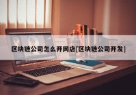 区块链公司怎么开网店[区块链公司开发]