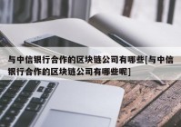 与中信银行合作的区块链公司有哪些[与中信银行合作的区块链公司有哪些呢]