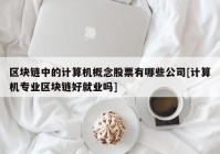 区块链中的计算机概念股票有哪些公司[计算机专业区块链好就业吗]