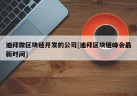 迪拜做区块链开发的公司[迪拜区块链峰会最新时间]