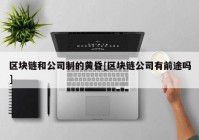 区块链和公司制的黄昏[区块链公司有前途吗]