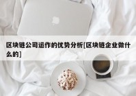 区块链公司运作的优势分析[区块链企业做什么的]