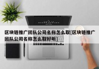 区块链推广团队公司名称怎么取[区块链推广团队公司名称怎么取好听]