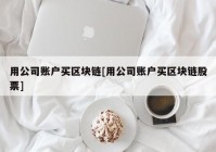 用公司账户买区块链[用公司账户买区块链股票]