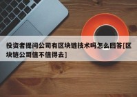 投资者提问公司有区块链技术吗怎么回答[区块链公司值不值得去]