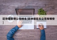 区块链管理公司排名[区块链巨头公司有哪些]