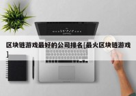 区块链游戏最好的公司排名[最火区块链游戏]