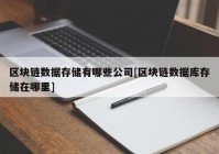区块链数据存储有哪些公司[区块链数据库存储在哪里]