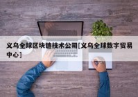 义乌全球区块链技术公司[义乌全球数字贸易中心]