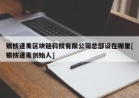 银核速麦区块链科技有限公司总部设在哪里[银核速麦创始人]