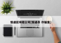 恒通区块链公司[恒通币 诈骗案]