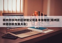 赣州市扶持的区块链公司名单有哪些[赣州区块链创新发展大会]