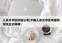 人民大学区块链公司[中国人民大学区块链研究院正式揭牌]