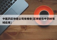 中医药区块链公司有哪些[区块链在中药材领域应用]