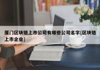 厦门区块链上市公司有哪些公司名字[区块链上市企业]