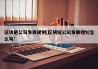 区块链公司发展规划[区块链公司发展规划怎么写]