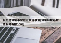 公司是深圳市金融区块链联盟[深圳区块链金融服务有限公司]