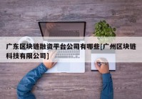 广东区块链融资平台公司有哪些[广州区块链科技有限公司]