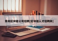 常州区块链公司招聘[区块链人才招聘网]