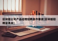 区块链公司产品经理招聘条件要求[区块链招聘业务员]