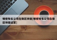 哪些知名公司在做区块链[哪些知名公司在做区块链运营]