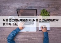 阿里巴巴的区块链公司[阿里巴巴区块链数字货币叫什么]