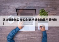 区块链金融公司买卖[区块链金融是不是传销]