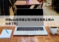 印度p2p区块链公司[印度交易所上线shib币了吗]