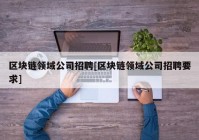 区块链领域公司招聘[区块链领域公司招聘要求]