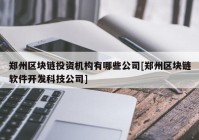 郑州区块链投资机构有哪些公司[郑州区块链软件开发科技公司]